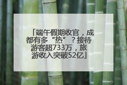 端午假期收官，成都有多“热”？接待游客超733万，旅游收入突破52亿