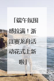 端午氛围感拉满！浙江赛龙舟活动花式上新啦