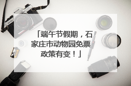 端午节假期，石家庄市动物园免票政策有变！