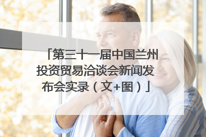 第三十一届中国兰州投资贸易洽谈会新闻发布会实录（文+图）