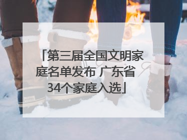 第三届全国文明家庭名单发布 广东省34个家庭入选