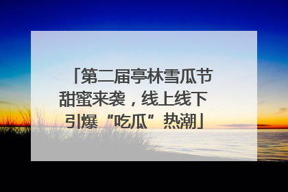 第二届亭林雪瓜节甜蜜来袭，线上线下引爆“吃瓜”热潮