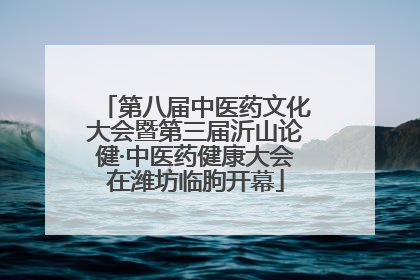 第八届中医药文化大会暨第三届沂山论健·中医药健康大会在潍坊临朐开幕