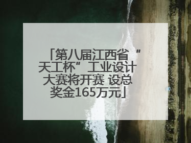 第八届江西省“天工杯”工业设计大赛将开赛 设总奖金165万元