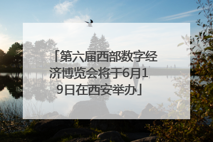 第六届西部数字经济博览会将于6月19日在西安举办