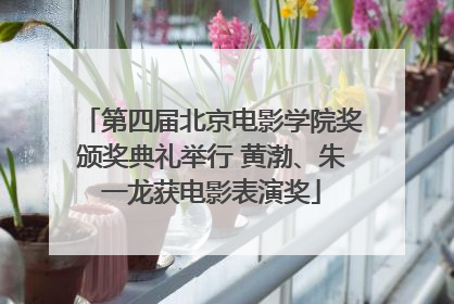 第四届北京电影学院奖颁奖典礼举行 黄渤、朱一龙获电影表演奖