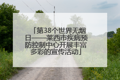 第38个世界无烟日——莱西市疾病预防控制中心开展丰富多彩的宣传活动