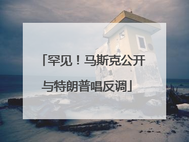 罕见！马斯克公开与特朗普唱反调