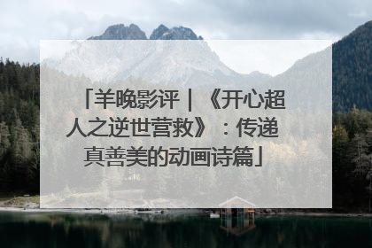 羊晚影评｜《开心超人之逆世营救》：传递真善美的动画诗篇