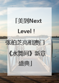 美到Next Level！张柏芝亮相澳门《水舞间》新章盛典