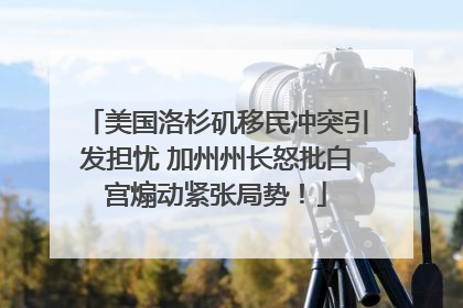 美国洛杉矶移民冲突引发担忧 加州州长怒批白宫煽动紧张局势！