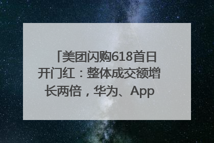 美团闪购618首日开门红：整体成交额增长两倍，华为、Apple、沃尔玛等近800个品牌翻倍增长