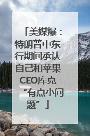 美媒爆：特朗普中东行期间承认自己和苹果CEO库克“有点小问题”