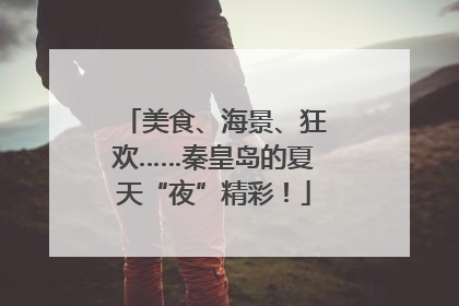 美食、海景、狂欢……秦皇岛的夏天“夜”精彩！