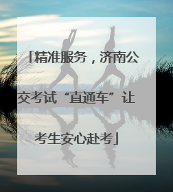精准服务，济南公交考试“直通车”让考生安心赴考