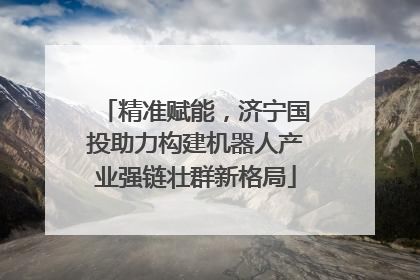 精准赋能，济宁国投助力构建机器人产业强链壮群新格局