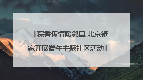 粽香传情暖邻里 北京链家开展端午主题社区活动