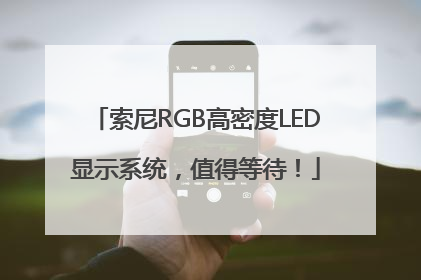 索尼RGB高密度LED显示系统，值得等待！