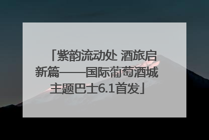 紫韵流动处 酒旅启新篇——国际葡萄酒城主题巴士6.1首发