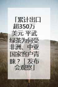 累计出口超350万美元 平武绿茶为何受非洲、中亚国家客户青睐？｜发布会观察