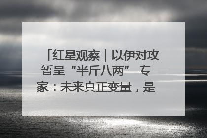 红星观察｜以伊对攻暂呈“半斤八两” 专家：未来真正变量，是美国是否进一步介入