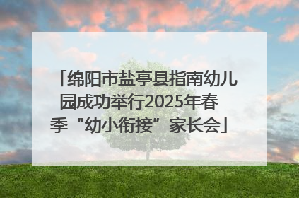 绵阳市盐亭县指南幼儿园成功举行2025年春季“幼小衔接”家长会