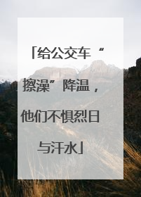 给公交车“擦澡”降温，他们不惧烈日与汗水