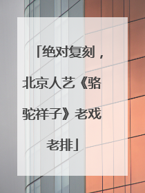 绝对复刻，北京人艺《骆驼祥子》老戏老排