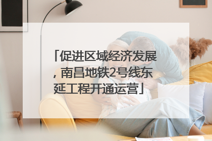 促进区域经济发展，南昌地铁2号线东延工程开通运营