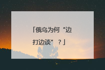 俄乌为何“边打边谈”？