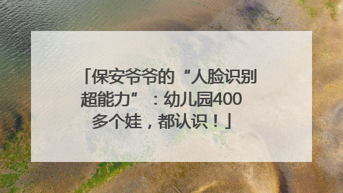 保安爷爷的“人脸识别超能力”：幼儿园400多个娃，都认识！