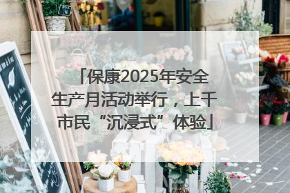 保康2025年安全生产月活动举行，上千市民“沉浸式”体验