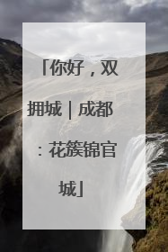你好，双拥城｜成都：花簇锦官城