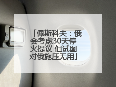 佩斯科夫：俄会考虑30天停火提议 但试图对俄施压无用