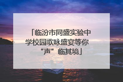 临汾市同盛实验中学校园歌咏盛宴等你“声”临其境