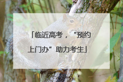 临近高考，“预约上门办”助力考生