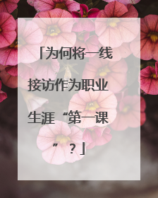 为何将一线接访作为职业生涯“第一课”？