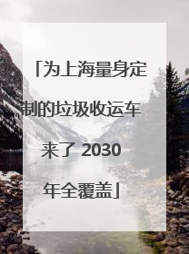 为上海量身定制的垃圾收运车来了 2030年全覆盖