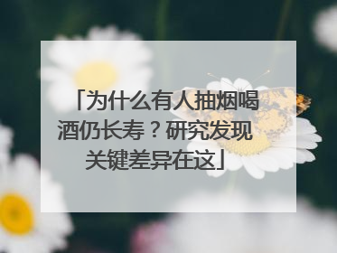 为什么有人抽烟喝酒仍长寿？研究发现关键差异在这