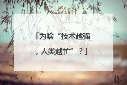 为啥“技术越强，人类越忙”？