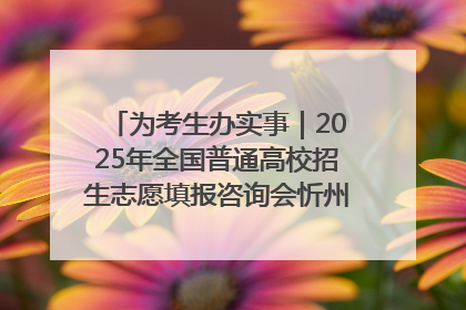 为考生办实事｜2025年全国普通高校招生志愿填报咨询会忻州专场活动成功举办