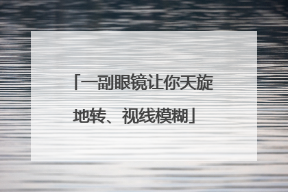 一副眼镜让你天旋地转、视线模糊
