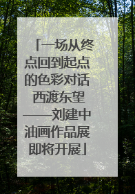 一场从终点回到起点的色彩对话 西渡东望——刘建中油画作品展即将开展