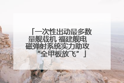 一次性出动最多数量舰载机 福建舰电磁弹射系统实力助攻“全甲板放飞”