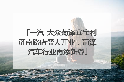 一汽-大众菏泽鑫宝利济南路店盛大开业，菏泽汽车行业再添新翼