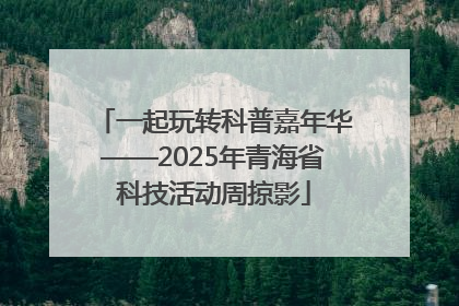 一起玩转科普嘉年华——2025年青海省科技活动周掠影