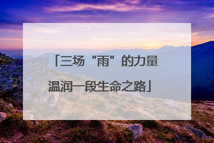 三场“雨”的力量温润一段生命之路