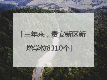 三年来，贵安新区新增学位8310个