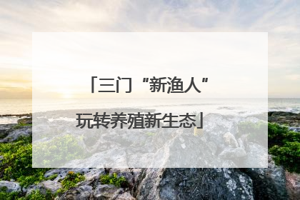 三门“新渔人”玩转养殖新生态