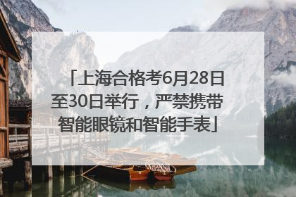 上海合格考6月28日至30日举行，严禁携带智能眼镜和智能手表